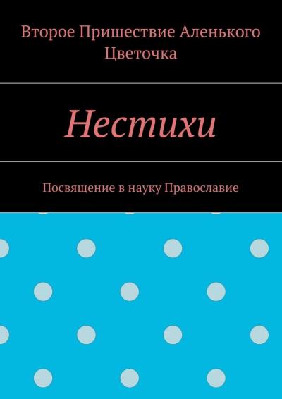 Книга Нестихи. Посвящение в науку Православие (Второе Пришествие Аленького Цветочка)